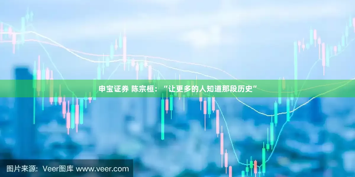 申宝证券 陈宗桓：“让更多的人知道那段历史”