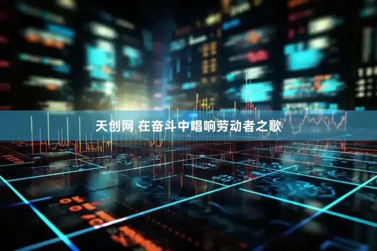 天创网 在奋斗中唱响劳动者之歌