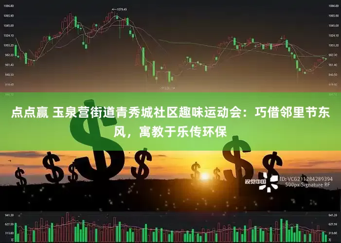 点点赢 玉泉营街道青秀城社区趣味运动会：巧借邻里节东风，寓教于乐传环保