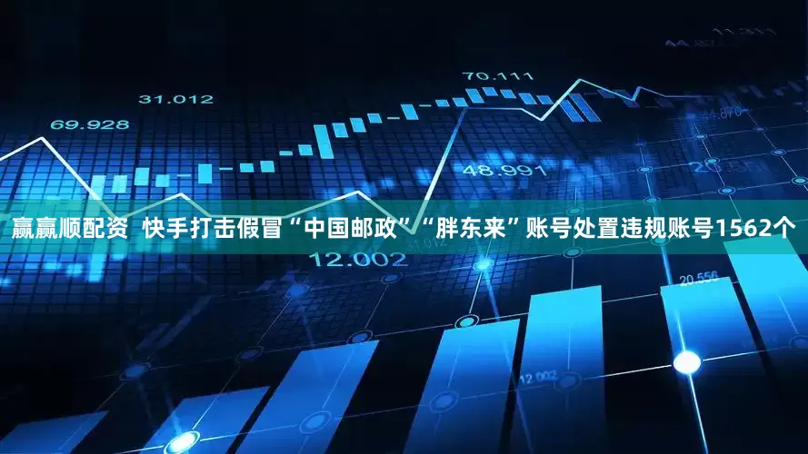 赢赢顺配资  快手打击假冒“中国邮政”“胖东来”账号处置违规账号1562个