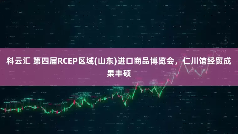 科云汇 第四届RCEP区域(山东)进口商品博览会，仁川馆经贸成果丰硕