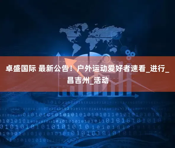 卓盛国际 最新公告！户外运动爱好者速看_进行_昌吉州_活动