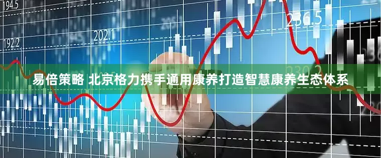 易倍策略 北京格力携手通用康养打造智慧康养生态体系