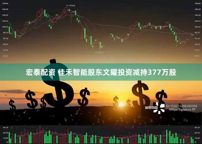 宏泰配资 佳禾智能股东文曜投资减持377万股