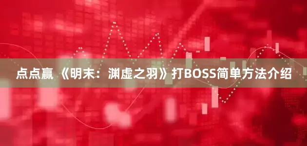 点点赢 《明末：渊虚之羽》打BOSS简单方法介绍