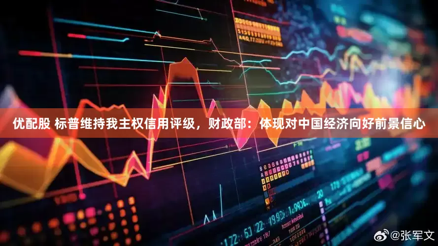 优配股 标普维持我主权信用评级，财政部：体现对中国经济向好前景信心