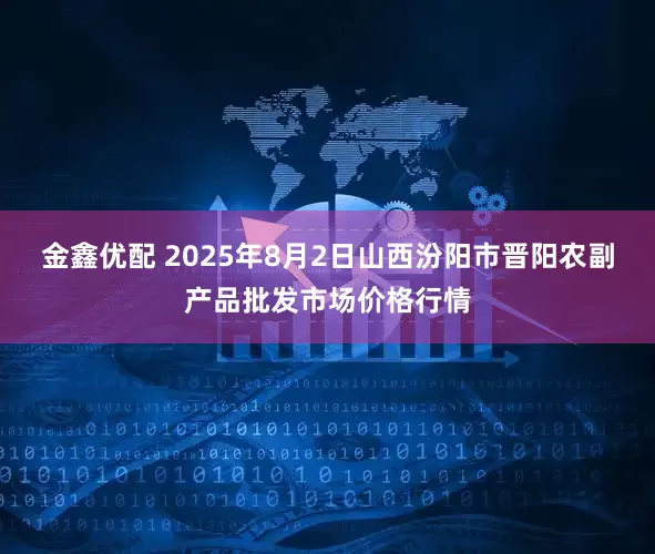 金鑫优配 2025年8月2日山西汾阳市晋阳农副产品批发市场价格行情