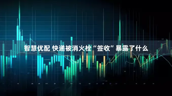 智慧优配 快递被消火栓“签收”暴露了什么