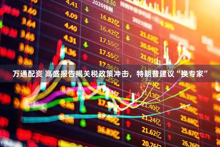 万通配资 高盛报告揭关税政策冲击，特朗普建议“换专家”