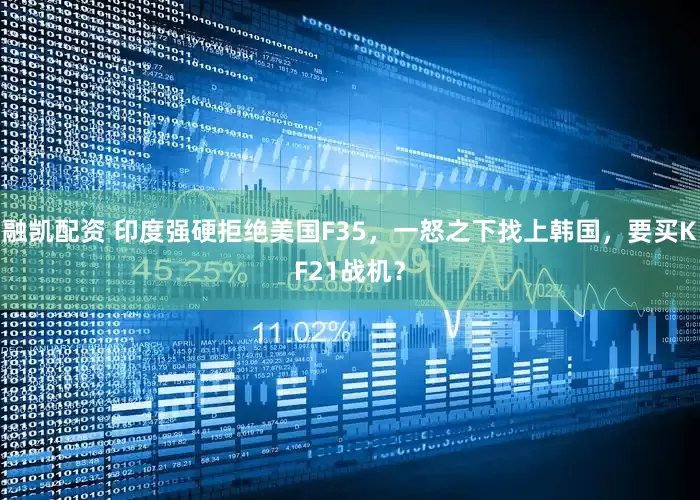 融凯配资 印度强硬拒绝美国F35，一怒之下找上韩国，要买KF21战机？