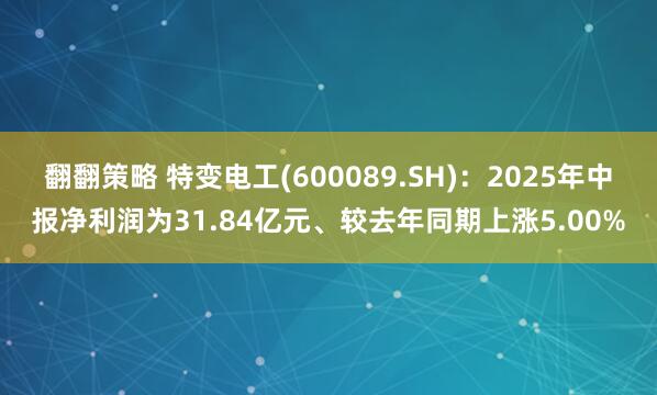 翻翻策略 特变电工(600089.SH)：2025年中报净利润为31.84亿元、较去年同期上涨5.00%
