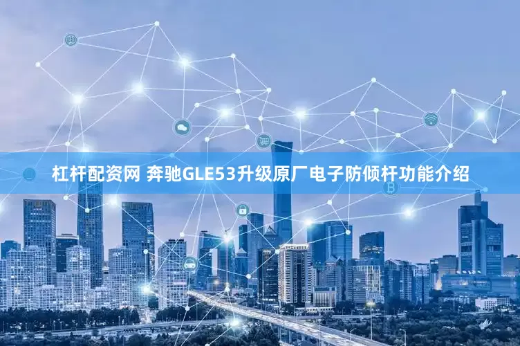 杠杆配资网 奔驰GLE53升级原厂电子防倾杆功能介绍