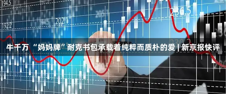 牛千万 “妈妈牌”耐克书包承载着纯粹而质朴的爱 | 新京报快评