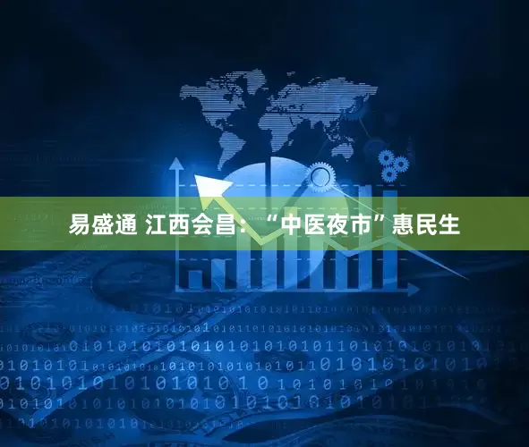 易盛通 江西会昌：“中医夜市”惠民生