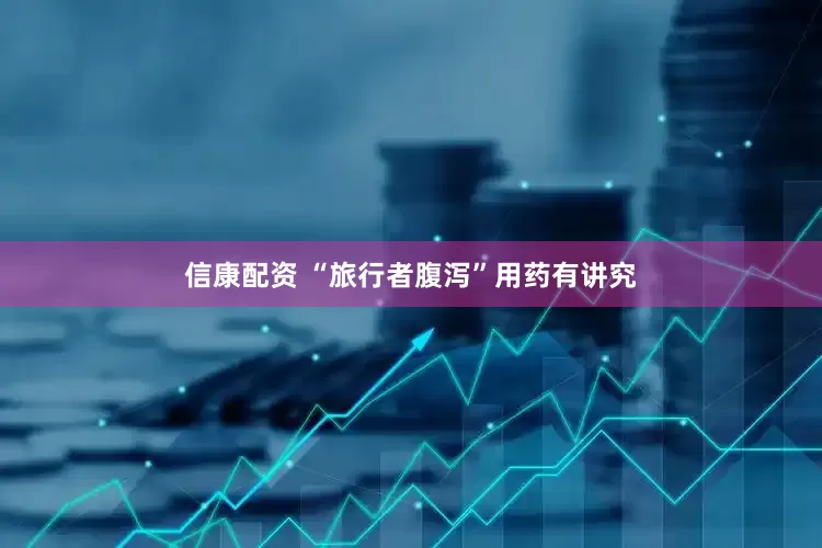 信康配资 “旅行者腹泻”用药有讲究