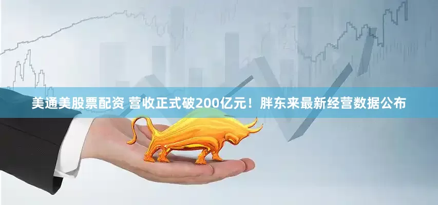 美通美股票配资 营收正式破200亿元!胖东来最新经营数据公布