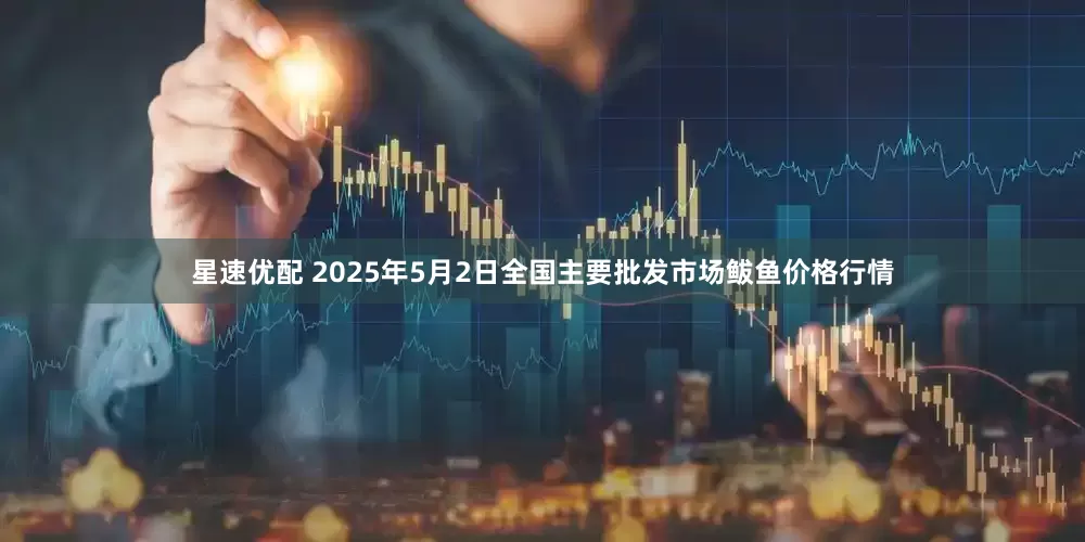 星速优配 2025年5月2日全国主要批发市场鲅鱼价格行情