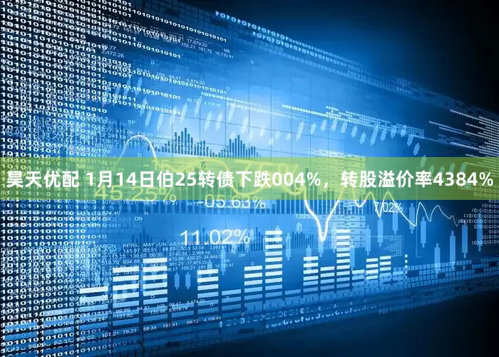 昊天优配 1月14日伯25转债下跌004%，转股溢价率4384%