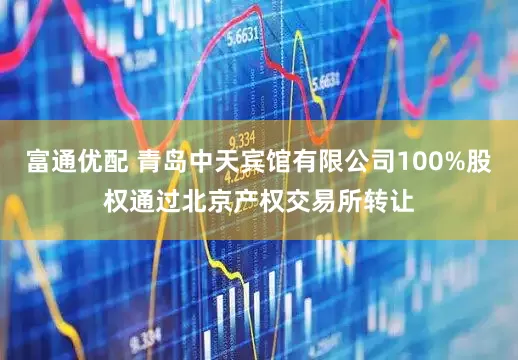 富通优配 青岛中天宾馆有限公司100%股权通过北京产权交易所转让