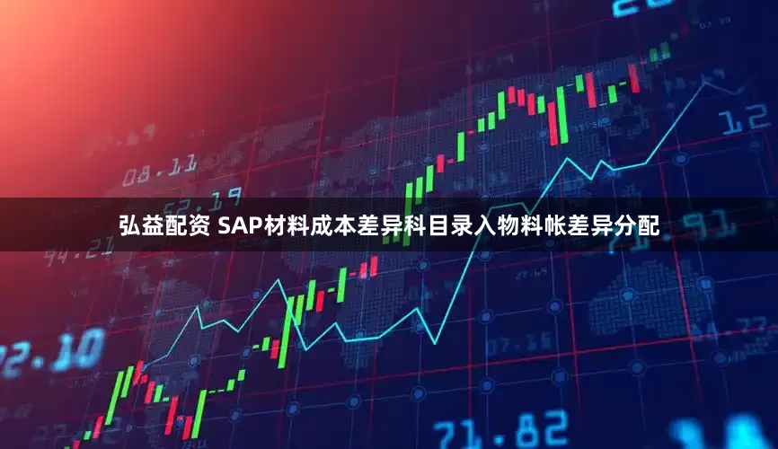 弘益配资 SAP材料成本差异科目录入物料帐差异分配