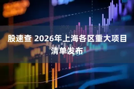 股速查 2026年上海各区重大项目清单发布