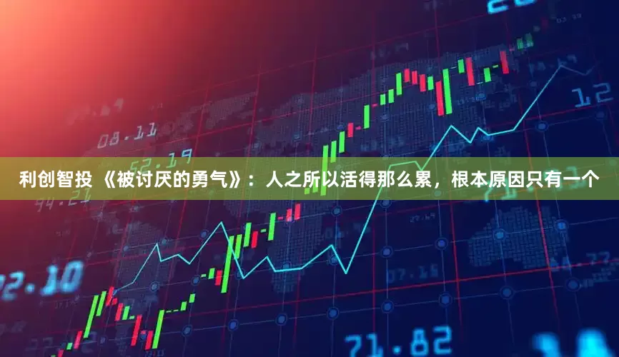 利创智投 《被讨厌的勇气》:人之所以活得那么累,根本原因只有一个